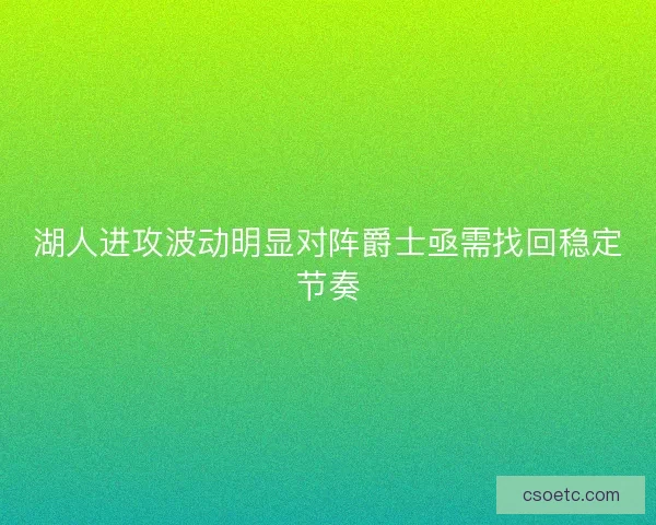 湖人进攻波动明显对阵爵士亟需找回稳定节奏