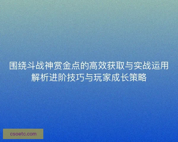 围绕斗战神赏金点的高效获取与实战运用解析进阶技巧与玩家成长策略
