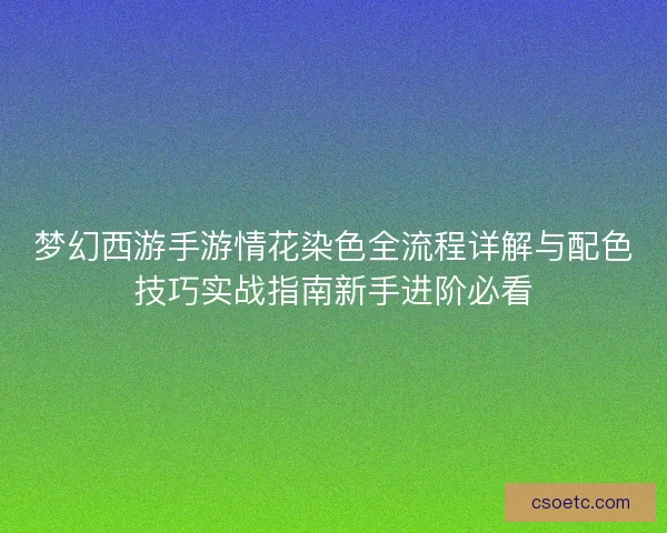 梦幻西游手游情花染色全流程详解与配色技巧实战指南新手进阶必看