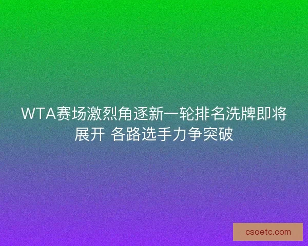 WTA赛场激烈角逐新一轮排名洗牌即将展开 各路选手力争突破